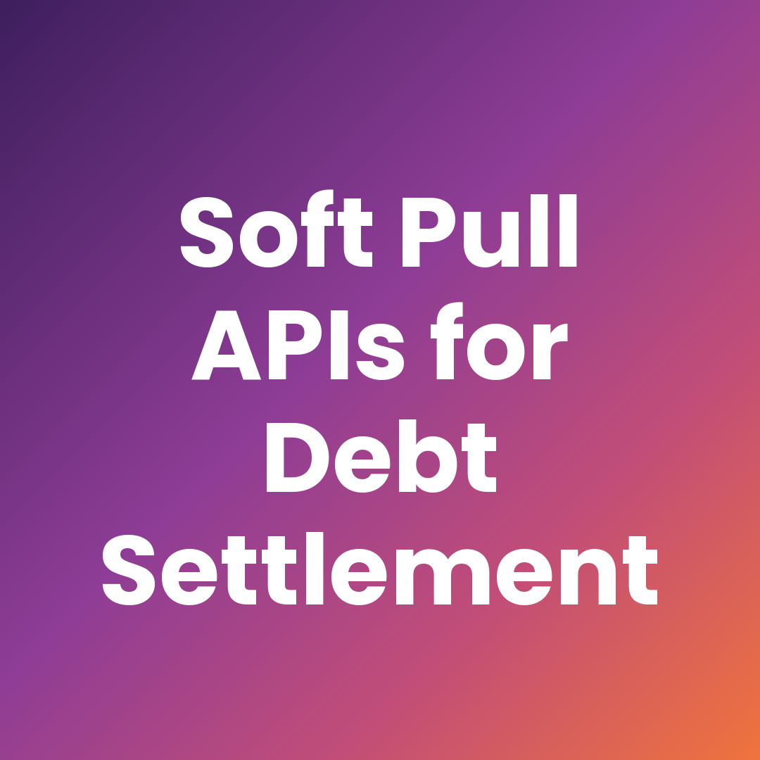 Which Soft Pull APIs Work for Debt Settlement and Debt Consolidation Companies?